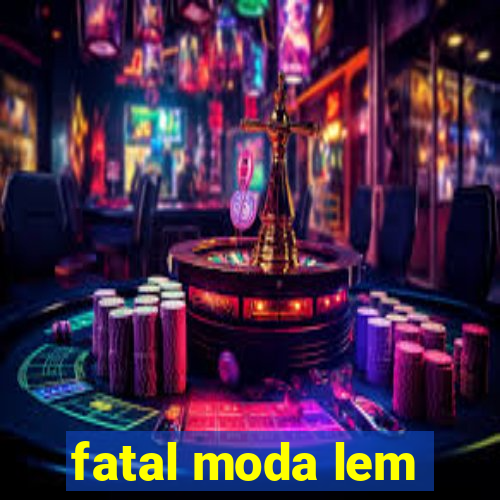 fatal moda lem